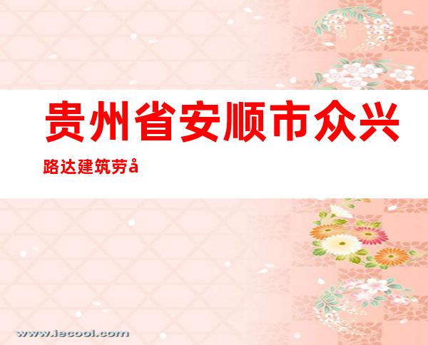 贵州省安顺市众兴路达建筑劳务有限责任公司