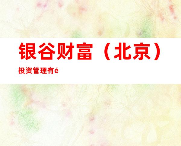 银谷财富（北京）投资管理有限公司哈尔滨道里分公司